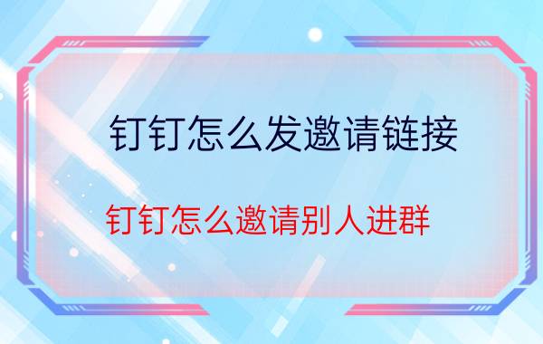 钉钉怎么发邀请链接 钉钉怎么邀请别人进群？